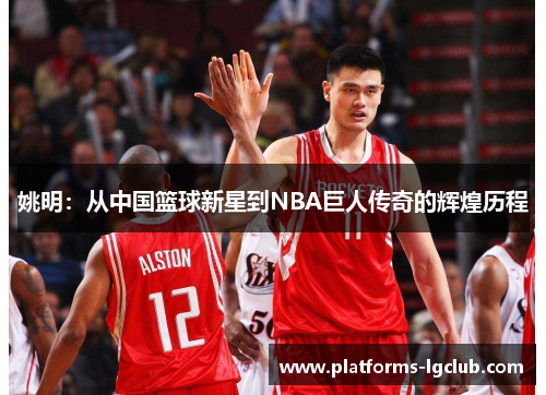 姚明：从中国篮球新星到NBA巨人传奇的辉煌历程