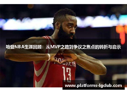 哈登NBA生涯回顾：从MVP之路到争议之焦点的转折与启示