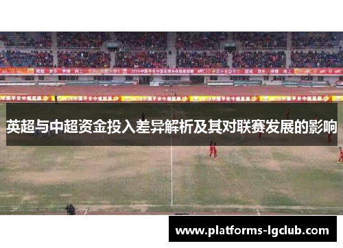 英超与中超资金投入差异解析及其对联赛发展的影响