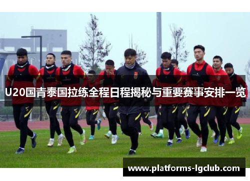 U20国青泰国拉练全程日程揭秘与重要赛事安排一览