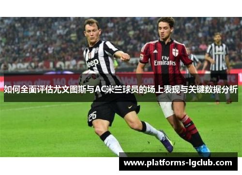 如何全面评估尤文图斯与AC米兰球员的场上表现与关键数据分析