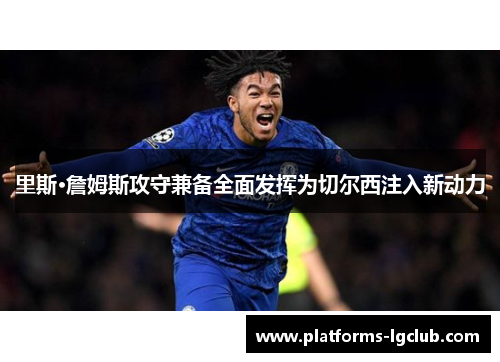 里斯·詹姆斯攻守兼备全面发挥为切尔西注入新动力