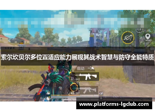 索尔坎贝尔多位置适应能力展现其战术智慧与防守全能特质 索尔坎贝尔多位置适应能力展现其战术智慧与防守全能特质