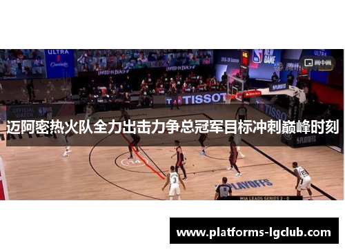 迈阿密热火队全力出击力争总冠军目标冲刺巅峰时刻 迈阿密热火队全力出击力争总冠军目标冲刺巅峰时刻
