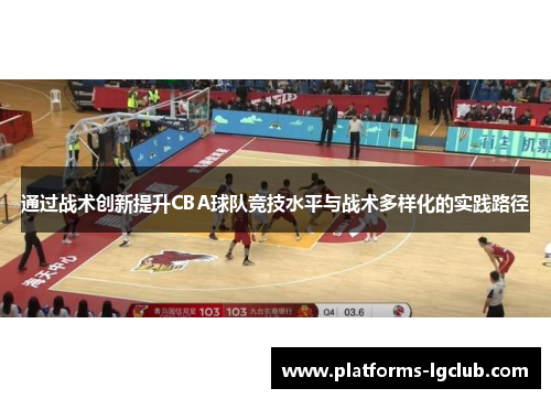 通过战术创新提升CBA球队竞技水平与战术多样化的实践路径 通过战术创新提升CBA球队竞技水平与战术多样化的实践路径