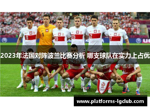 2023年法国对阵波兰比赛分析 哪支球队在实力上占优 2023年法国对阵波兰比赛分析 哪支球队在实力上占优