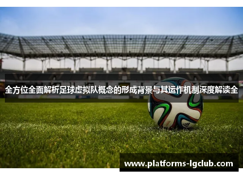 全方位全面解析足球虚拟队概念的形成背景与其运作机制深度解读全