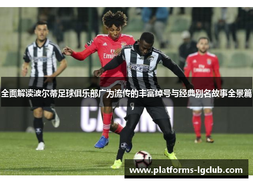 全面解读波尔蒂足球俱乐部广为流传的丰富绰号与经典别名故事全景篇 全面解读波尔蒂足球俱乐部广为流传的丰富绰号与经典别名故事全景篇