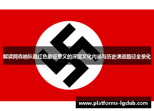 解读阿森纳队徽红色象征意义的深层文化内涵与历史演进路径全景化 解读阿森纳队徽红色象征意义的深层文化内涵与历史演进路径全景化