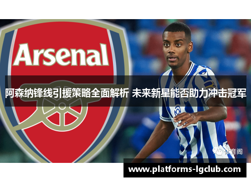 阿森纳锋线引援策略全面解析 未来新星能否助力冲击冠军 阿森纳锋线引援策略全面解析 未来新星能否助力冲击冠军