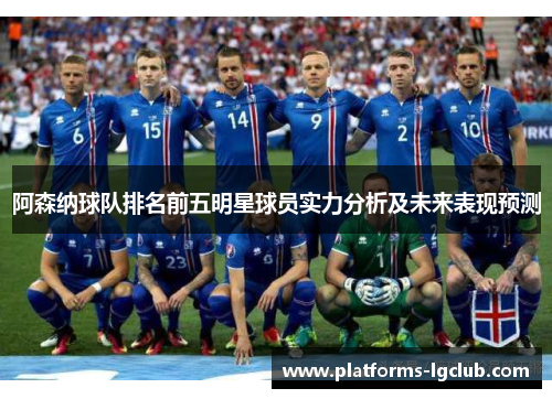 阿森纳球队排名前五明星球员实力分析及未来表现预测