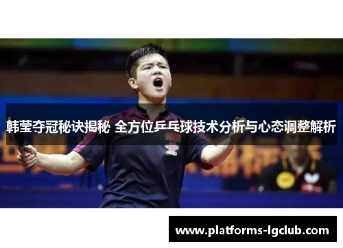 韩莹夺冠秘诀揭秘 全方位乒乓球技术分析与心态调整解析 韩莹夺冠秘诀揭秘 全方位乒乓球技术分析与心态调整解析