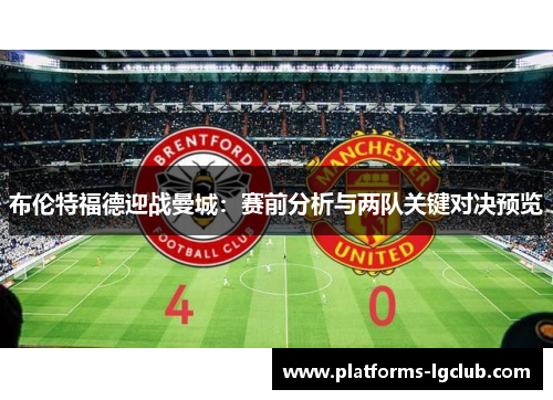 布伦特福德迎战曼城:赛前分析与两队关键对决预览 布伦特福德迎战曼城:赛前分析与两队关键对决预览