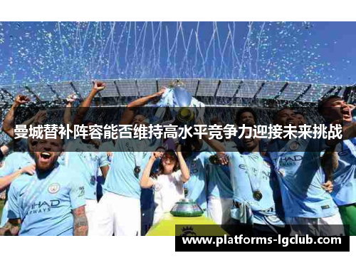 曼城替补阵容能否维持高水平竞争力迎接未来挑战