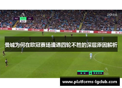 曼城为何在欧冠赛场遭遇四轮不胜的深层原因解析