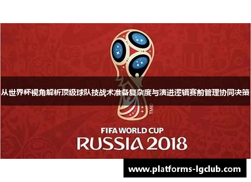 从世界杯视角解析顶级球队技战术准备复杂度与演进逻辑赛前管理协同决策