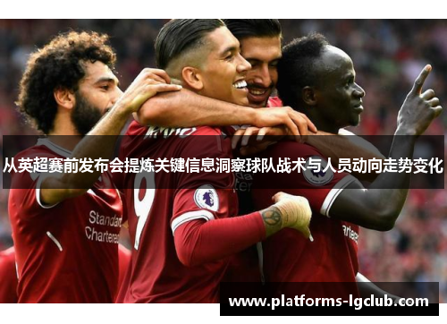 从英超赛前发布会提炼关键信息洞察球队战术与人员动向走势变化