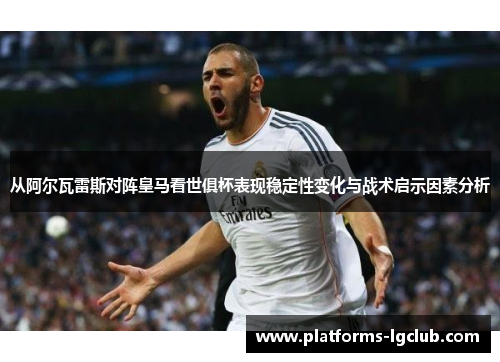 从阿尔瓦雷斯对阵皇马看世俱杯表现稳定性变化与战术启示因素分析 从阿尔瓦雷斯对阵皇马看世俱杯表现稳定性变化与战术启示因素分析