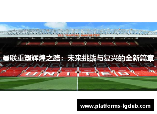曼联重塑辉煌之路：未来挑战与复兴的全新篇章