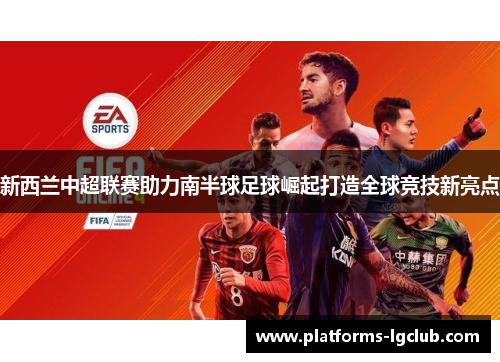 新西兰中超联赛助力南半球足球崛起打造全球竞技新亮点 新西兰中超联赛助力南半球足球崛起打造全球竞技新亮点