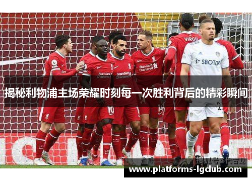 揭秘利物浦主场荣耀时刻每一次胜利背后的精彩瞬间