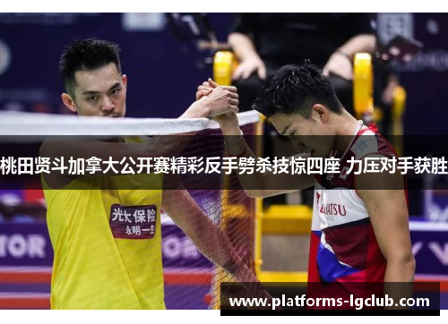 桃田贤斗加拿大公开赛精彩反手劈杀技惊四座 力压对手获胜