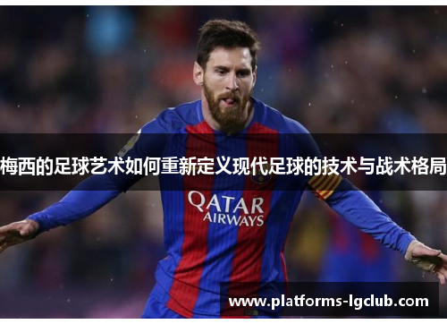 梅西的足球艺术如何重新定义现代足球的技术与战术格局