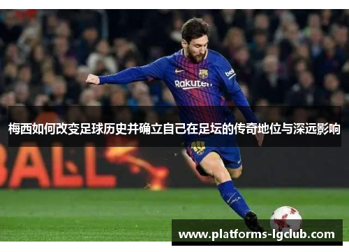 梅西如何改变足球历史并确立自己在足坛的传奇地位与深远影响