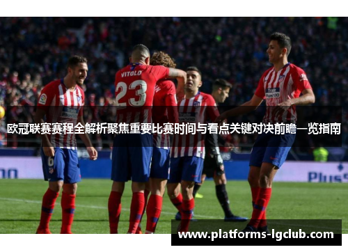 欧冠联赛赛程全解析聚焦重要比赛时间与看点关键对决前瞻一览指南
