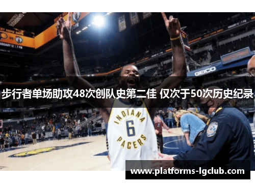 步行者单场助攻48次创队史第二佳 仅次于50次历史纪录