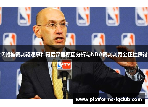 沃顿被裁判驱逐事件背后深层原因分析与NBA裁判判罚公正性探讨 沃顿被裁判驱逐事件背后深层原因分析与NBA裁判判罚公正性探讨