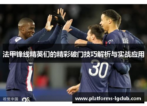 法甲锋线精英们的精彩破门技巧解析与实战应用 法甲锋线精英们的精彩破门技巧解析与实战应用
