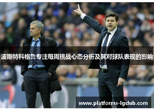 波斯特科格鲁专注每周挑战心态分析及其对球队表现的影响