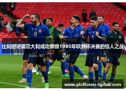 比利时逆袭意大利成功晋级1980年欧洲杯决赛的惊人之战