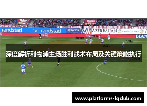 深度解析利物浦主场胜利战术布局及关键策略执行