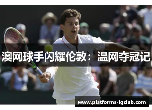 澳网球手闪耀伦敦：温网夺冠记