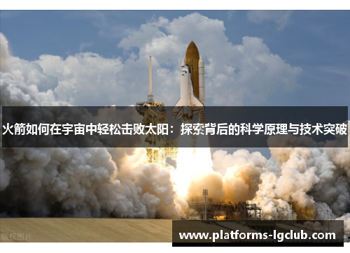 火箭如何在宇宙中轻松击败太阳：探索背后的科学原理与技术突破