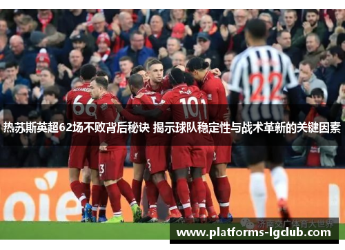 热苏斯英超62场不败背后秘诀 揭示球队稳定性与战术革新的关键因素