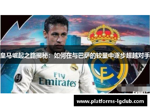 皇马崛起之路揭秘：如何在与巴萨的较量中逐步超越对手
