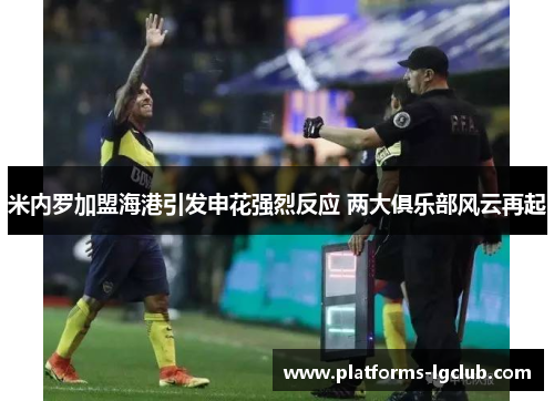米内罗加盟海港引发申花强烈反应 两大俱乐部风云再起