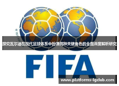 探究瓦尔迪在现代足球体系中扮演何种关键角色的全面深度解析研究 探究瓦尔迪在现代足球体系中扮演何种关键角色的全面深度解析研究