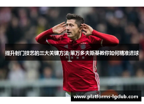 提升射门技艺的三大关键方法 莱万多夫斯基教你如何精准进球